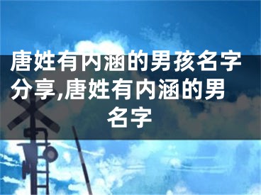 唐姓有内涵的男孩名字分享,唐姓有内涵的男名字