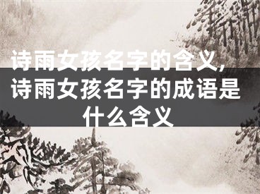 诗雨女孩名字的含义,诗雨女孩名字的成语是什么含义