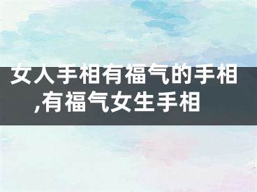 女人手相有福气的手相,有福气女生手相