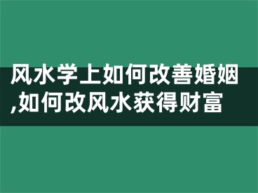 风水学上如何改善婚姻,如何改风水获得财富