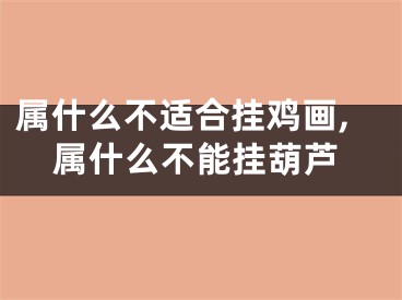 属什么不适合挂鸡画,属什么不能挂葫芦