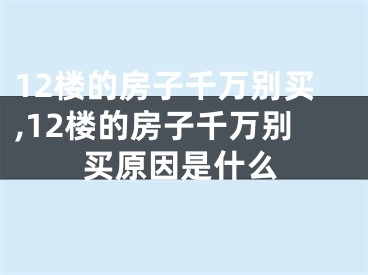 12楼的房子千万别买,12楼的房子千万别买原因是什么