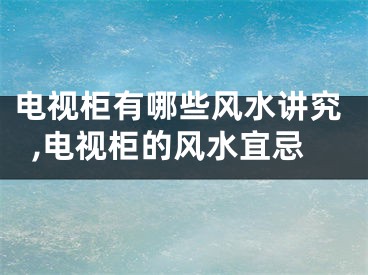电视柜有哪些风水讲究,电视柜的风水宜忌