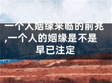 一个人姻缘来临的前兆,一个人的姻缘是不是早已注定