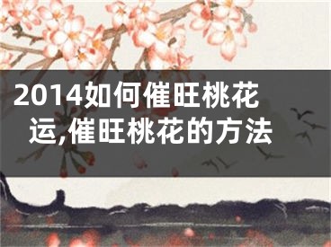 2014如何催旺桃花运,催旺桃花的方法