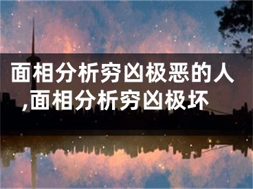 面相分析穷凶极恶的人,面相分析穷凶极坏