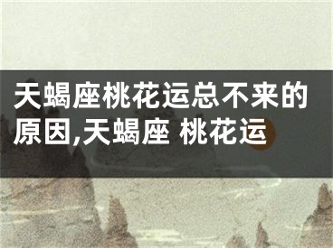 天蝎座桃花运总不来的原因,天蝎座 桃花运