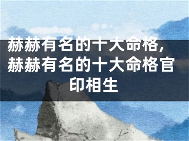赫赫有名的十大命格,赫赫有名的十大命格官印相生
