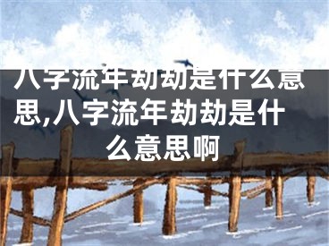 八字流年劫劫是什么意思,八字流年劫劫是什么意思啊