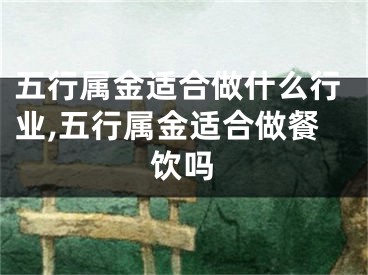五行属金适合做什么行业,五行属金适合做餐饮吗