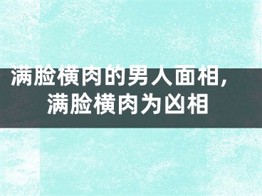满脸横肉的男人面相,满脸横肉为凶相