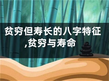 贫穷但寿长的八字特征,贫穷与寿命