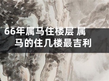 66年属马住楼层 属马的住几楼最吉利