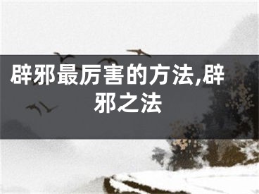 辟邪最厉害的方法,辟邪之法