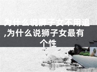 为什么说狮子女不用追,为什么说狮子女最有个性