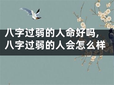 八字过弱的人命好吗,八字过弱的人会怎么样
