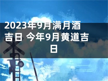 2023年9月满月酒吉日 今年9月黄道吉日