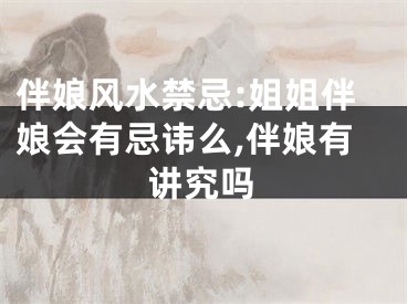 伴娘风水禁忌:姐姐伴娘会有忌讳么,伴娘有讲究吗