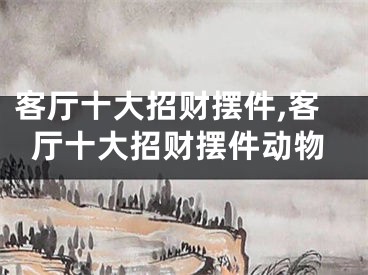 客厅十大招财摆件,客厅十大招财摆件动物