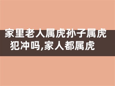 家里老人属虎孙子属虎犯冲吗,家人都属虎