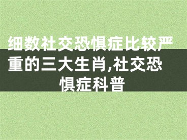 细数社交恐惧症比较严重的三大生肖,社交恐惧症科普