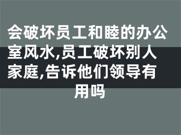 会破坏员工和睦的办公室风水,员工破坏别人家庭,告诉他们领导有用吗