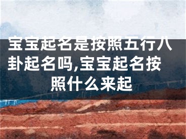 宝宝起名是按照五行八卦起名吗,宝宝起名按照什么来起