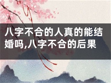 八字不合的人真的能结婚吗,八字不合的后果