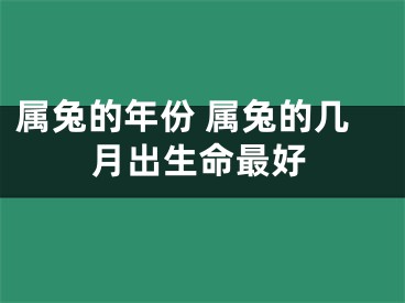 属兔的年份 属兔的几月出生命最好