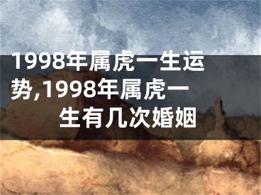 1998年属虎一生运势,1998年属虎一生有几次婚姻