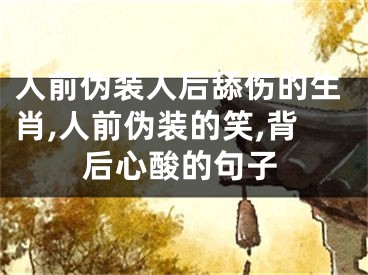人前伪装人后舔伤的生肖,人前伪装的笑,背后心酸的句子