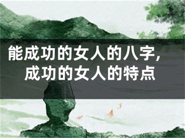 能成功的女人的八字,成功的女人的特点