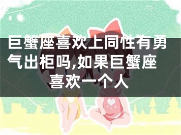 巨蟹座喜欢上同性有勇气出柜吗,如果巨蟹座喜欢一个人