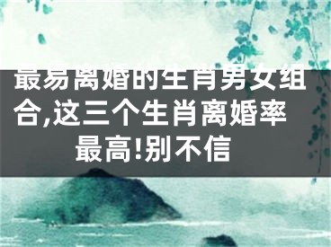 最易离婚的生肖男女组合,这三个生肖离婚率最高!别不信