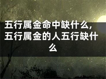 五行属金命中缺什么,五行属金的人五行缺什么