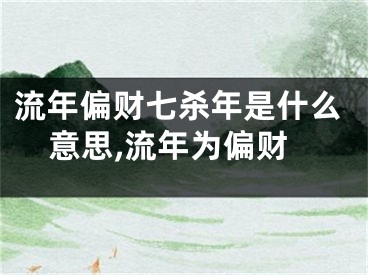 流年偏财七杀年是什么意思,流年为偏财