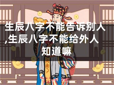 生辰八字不能告诉别人,生辰八字不能给外人知道嘛