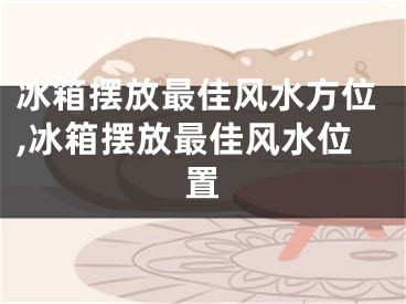 冰箱摆放最佳风水方位,冰箱摆放最佳风水位置