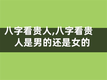 八字看贵人,八字看贵人是男的还是女的