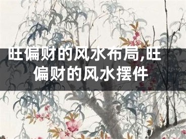 旺偏财的风水布局,旺偏财的风水摆件