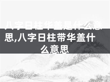 八字日柱华盖是什么意思,八字日柱带华盖什么意思
