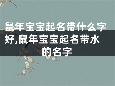 鼠年宝宝起名带什么字好,鼠年宝宝起名带水的名字