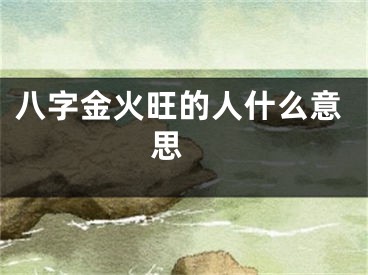 八字金火旺的人什么意思 
