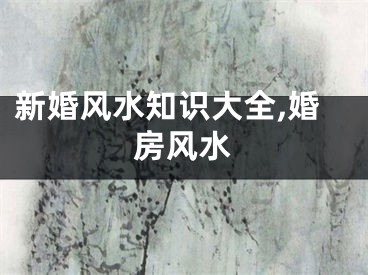 新婚风水知识大全,婚房风水