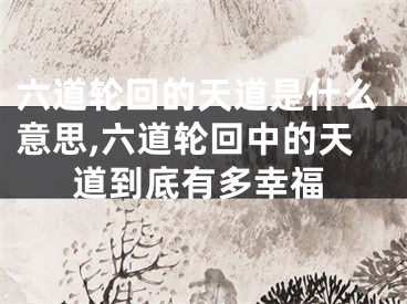 六道轮回的天道是什么意思,六道轮回中的天道到底有多幸福