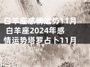 白羊座感情运势11月 白羊座2024年感情运势塔罗占卜11月