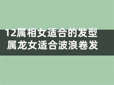 12属相女适合的发型 属龙女适合波浪卷发