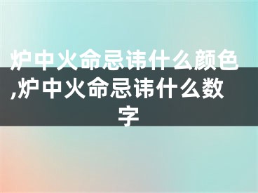 炉中火命忌讳什么颜色,炉中火命忌讳什么数字
