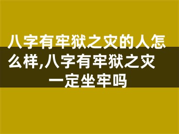 八字有牢狱之灾的人怎么样,八字有牢狱之灾一定坐牢吗