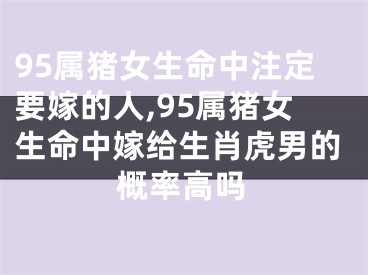 95属猪女生命中注定要嫁的人,95属猪女生命中嫁给生肖虎男的概率高吗